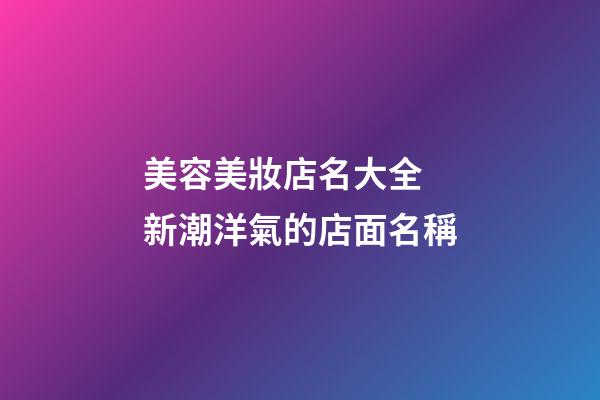 美容美妝店名大全 新潮洋氣的店面名稱-第1張-店鋪起名-玄機派